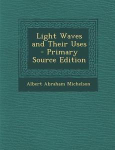 Light Waves and Their Uses - Primary Source Edition di Albert Abraham Michelson edito da Nabu Press