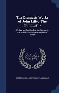 The Dramatic Works Of John Lilly, (the Euphuist.) di Frederick William Fairholt, John Lyly edito da Sagwan Press