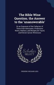 The Bible Wine Question. The Answer To The 'unanswerable' di Frederic Richard Lees edito da Sagwan Press