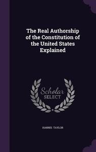 The Real Authorship Of The Constitution Of The United States Explained di Hannis Taylor edito da Palala Press