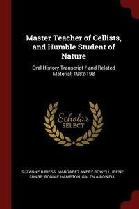 Master Teacher of Cellists, and Humble Student of Nature: Oral History Transcript / And Related Material, 1982-198 di Suzanne B. Riess, Margaret Avery Rowell, Irene Sharp edito da CHIZINE PUBN