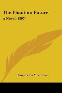 The Phantom Future: A Novel (1897) di Henry Seton Merriman edito da Kessinger Publishing