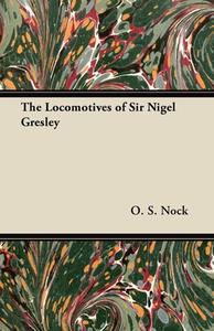 The Locomotives of Sir Nigel Gresley di O. S. Nock edito da Read Books