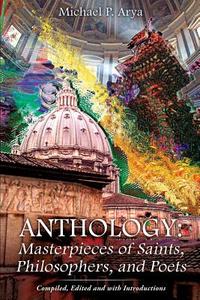 Anthology: Masterpieces of Saints, Philosophers, and Poets di Michael P. Arya edito da XULON PR