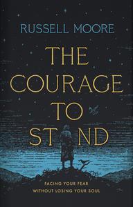 The Courage to Stand: Facing Your Fear Without Losing Your Soul di Russell D. Moore edito da B&H BOOKS