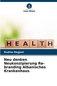 Neu denken Neukonzipierung Re-branding Albanisches Krankenhaus di Rudina Degjoni edito da Verlag Unser Wissen