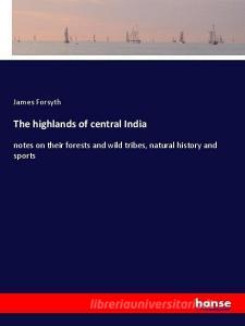 The highlands of central India di James Forsyth edito da hansebooks