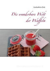 Die wunderbare Welt der Waffeln di Annkathrin Bott edito da Books on Demand