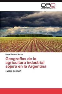 Geografías de la agricultura industrial sojera en la Argentina di Jorge Osvaldo Morina edito da EAE