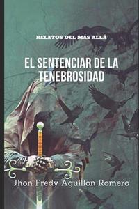 EL SENTENCIAR DE LA TENEBROSIDAD di Aguillon Romero Jhon Fredy Aguillon Romero edito da Independently Published