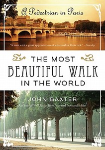 The Most Beautiful Walk in the World: A Pedestrian in Paris di John Baxter edito da PERENNIAL