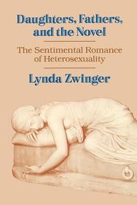 Daughters, Fathers, and the Novel: The Sentimental Romance of Heterosexuality di Lynda Zwinger edito da UNIV OF WISCONSIN PR