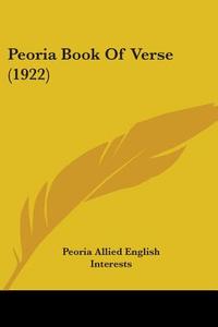 Peoria Book of Verse (1922) di Allied Peoria Allied English Interests, Peoria Allied English Interests edito da Kessinger Publishing