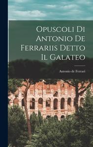 Opuscoli di Antonio de Ferrariis Detto il Galateo di Antonio De Ferrari edito da LEGARE STREET PR