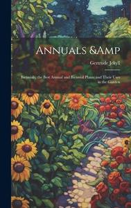 Annuals & Biennials, the Best Annual and Biennial Plants and Their Uses in the Garden di Gertrude Jekyll edito da LEGARE STREET PR