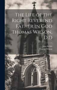 The Life of the Right Reverend Father in God Thomas Wilson, D.D di John Keble, Thomas Wilson edito da LEGARE STREET PR