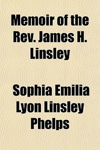 Memoir Of The Rev. James H. Linsley di Sophia Emilia Lyon Linsley Phelps edito da General Books
