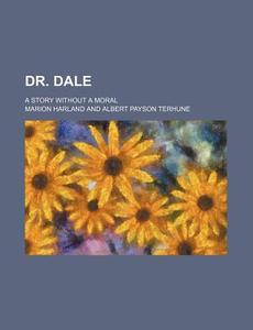 Dr. Dale; A Story Without a Moral di Marion Harland edito da Rarebooksclub.com