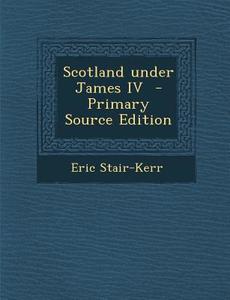Scotland Under James IV di Eric Stair-Kerr edito da Nabu Press