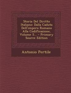 Storia del Diritto Italiano: Dalla Caduta Dell'impero Romano Alla Codificazione, Volume 5... di Antonio Pertile edito da Nabu Press