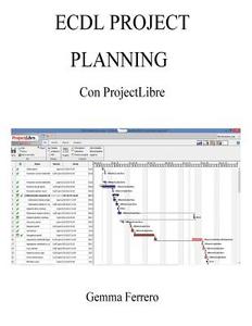 Ecdl Project Planning Con Projectlibre: Su Windows 7, 8.1, 10 E Ubuntu 14.04 di Gemma Ferrero edito da Createspace
