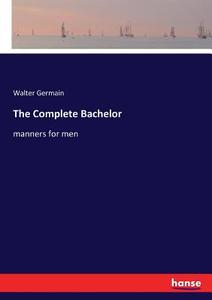 The Complete Bachelor di Walter Germain edito da hansebooks