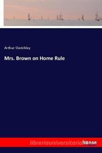 Mrs. Brown on Home Rule di Arthur Sketchley edito da hansebooks