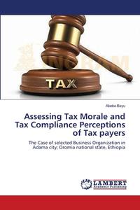 Assessing Tax Morale and Tax Compliance Perceptions of Tax payers di Abebe Bayu edito da LAP Lambert Academic Publishing