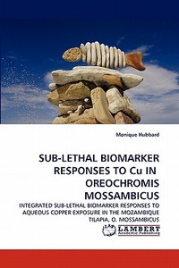 SUB-LETHAL BIOMARKER RESPONSES TO Cu IN  OREOCHROMIS MOSSAMBICUS di Monique Hubbard edito da LAP Lambert Acad. Publ.