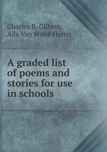 A Graded List Of Poems And Stories For Use In Schools di Charles Benajah Gilbert, Ada Van Stone Harris edito da Book On Demand Ltd.