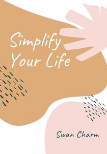Simplify Your Life di Charm Swan Charm edito da Jessica Elisabeth Luik