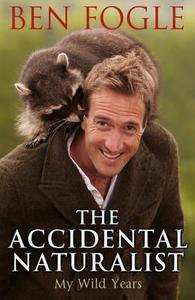 The Accidental Naturalist di Ben Fogle edito da Transworld Publishers Ltd
