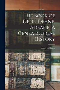 The Book of Dene, Deane, Adeane. A Genealogical History di Mary Cn Deane edito da LEGARE STREET PR