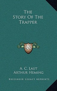 The Story of the Trapper di A. C. Laut edito da Kessinger Publishing