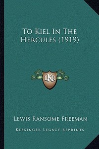To Kiel in the Hercules (1919) di Lewis Ransome Freeman edito da Kessinger Publishing