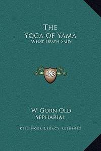The Yoga of Yama: What Death Said di W. Gorn Old, Sepharial edito da Kessinger Publishing