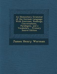 Elementary Grammar of the German Language: With Exercises, Readings, Conversations, Paradigms, and a Vocabulary di James Henry Worman edito da Nabu Press