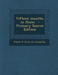 Fifteen Months in Dixie; di William W. [From Old Catalog] Day edito da Nabu Press