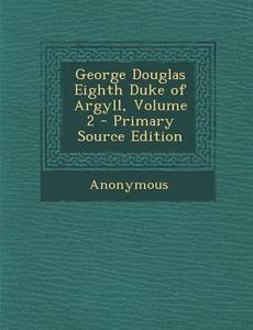 George Douglas Eighth Duke of Argyll, Volume 2 di Anonymous edito da Nabu Press