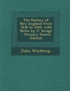 The History of New England from 1630 to 1649. with Notes by J. Savage - Primary Source Edition di John Winthrop edito da Nabu Press