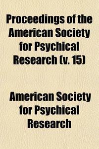 Proceedings Of The American Society For Psychical Research (volume 15) di American Society for Psychical Research edito da General Books Llc