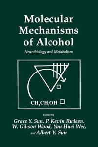 Molecular Mechanisms of Alcohol di P. Kevin Rudeen, Albert Y. Sun, Grace Y. Sun, Yau Huei Wei, W. Gibson Wood edito da Humana Press
