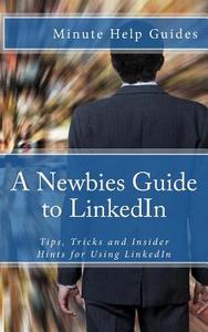 A Newbies Guide to Linkedin: Tips, Tricks and Insider Hints for Using Linkedin di Minute Help Guides edito da Createspace