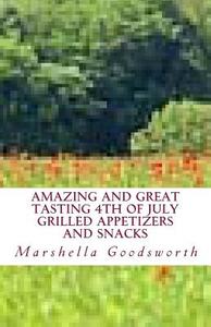 Amazing and Great Tasting 4th of July Grilled Appetizers and Snacks di Marshella Goodsworth edito da Createspace