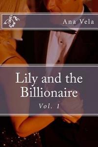 Lily and the Billionaire: Vol. 1 di Ana Vela edito da Createspace