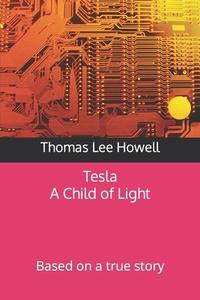 Tesla a Child of Light Film Script: Based on a True Story di Thomas Lee Howell edito da Createspace