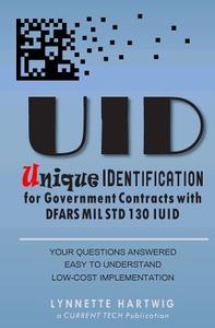 Uid Unique Identification: For Government Dod Contracts with Dfars Mil Std 130 Iuid di Lynnette Hartwig edito da Createspace Independent Publishing Platform