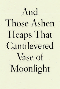 And Those Ashen Heaps That Cantilevered Vase of Moonlight di Lynn Xu edito da WAVE BOOKS
