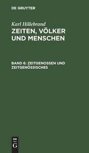 Zeiten, Völker und Menschen, Band 6, Zeitgenossen und Zeitgenössisches di Karl Hillebrand edito da De Gruyter