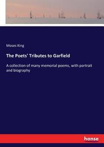 The Poets' Tributes to Garfield di Moses King edito da hansebooks